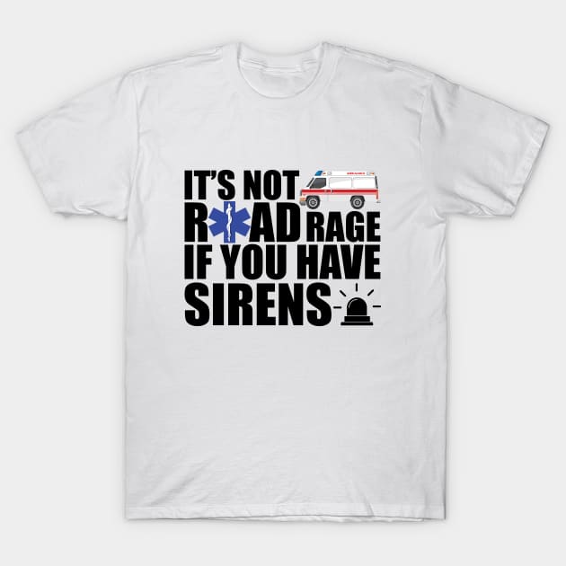 EMT - It is not road rage if you have sirens T-Shirt by KC Happy Shop
